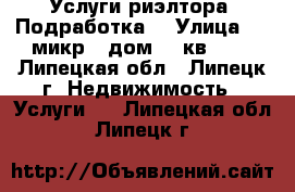 Услуги риэлтора. Подработка. › Улица ­ 9 микр., дом 45 кв.314 - Липецкая обл., Липецк г. Недвижимость » Услуги   . Липецкая обл.,Липецк г.